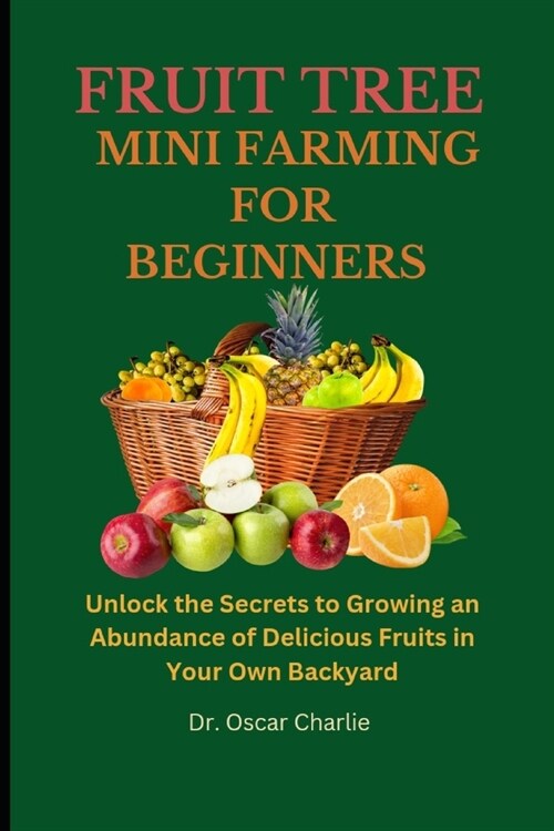 Fruit Trees Mini Farming for Beginners: Unlock the Secrets to Growing an Abundance of Delicious Fruits in Your Own Backyard (Paperback)