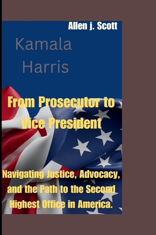 Kamala Harris: From Prosecutor to Vice President: Navigating Justice, Advocacy, and the Path to the Second Highest Office in America. (Paperback)