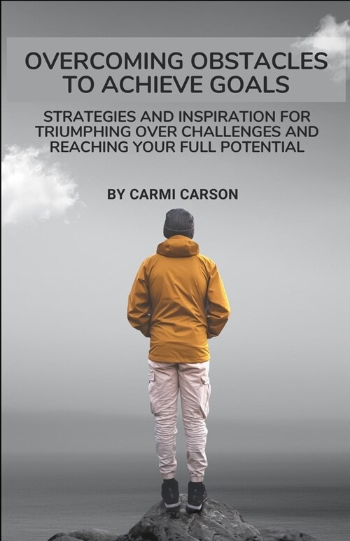 Overcoming Obstacles to achieve goals: Strategies and Inspiration for Triumphing Over Challenges and Reaching Your Full Potential (Paperback)