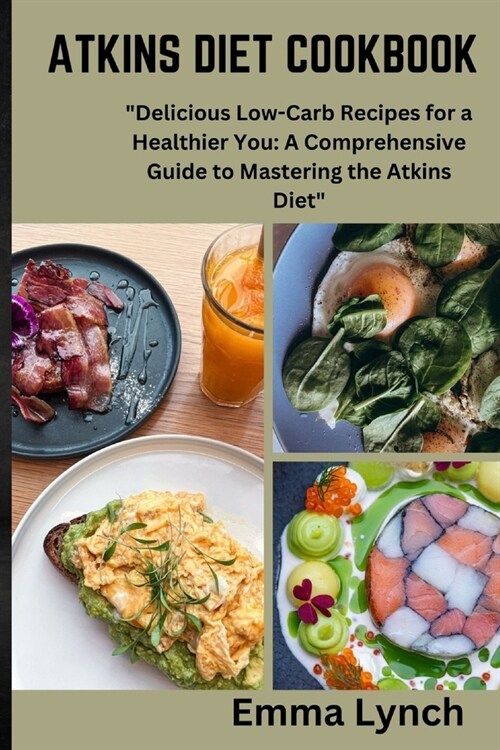 Atkins Diet Cookbook: Delicious Low-Carb Recipes for a Healthier You: A Comprehensive Guide to Mastering the Atkins Diet (Paperback)