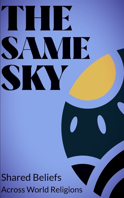 The Same Sky: Shared Beliefs in Major Religions: An intellectual journey through Christianity, Islam, Judaism, Hinduism, Buddhism, a (Paperback)