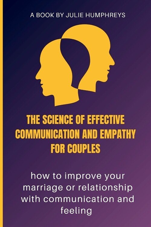 The Science Of Effective Communication And Empathy For Couples: how to improve your marriage or relationship with communication and feeling (Paperback)