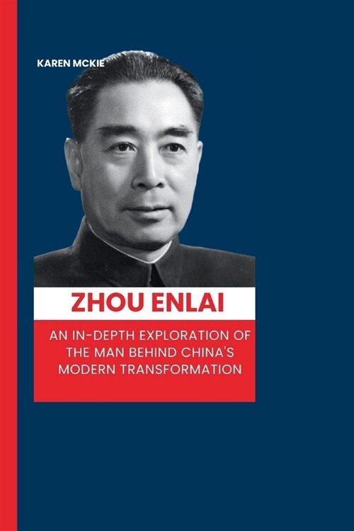 Zhou Enlai: An In-Depth Exploration of the Man Behind Chinas Modern Transformation (Paperback)