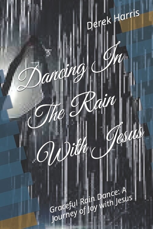 Dancing In The Rain With Jesus: Graceful Rain Dance: A Journey of Joy with Jesus (Paperback)