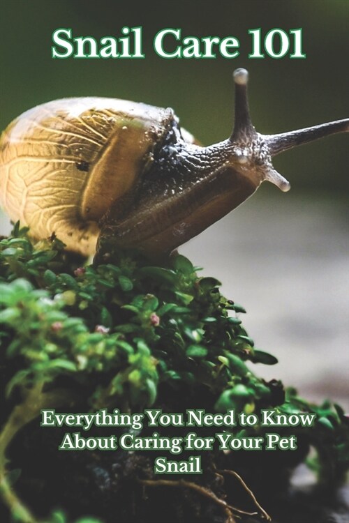 Snail Care 101: Everything You Need to Know About Caring for Your Pet Snail (Paperback)