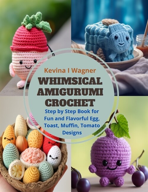 Whimsical Amigurumi Crochet: Step by Step Book for Fun and Flavorful Egg, Toast, Muffin, Tomato Designs (Paperback)