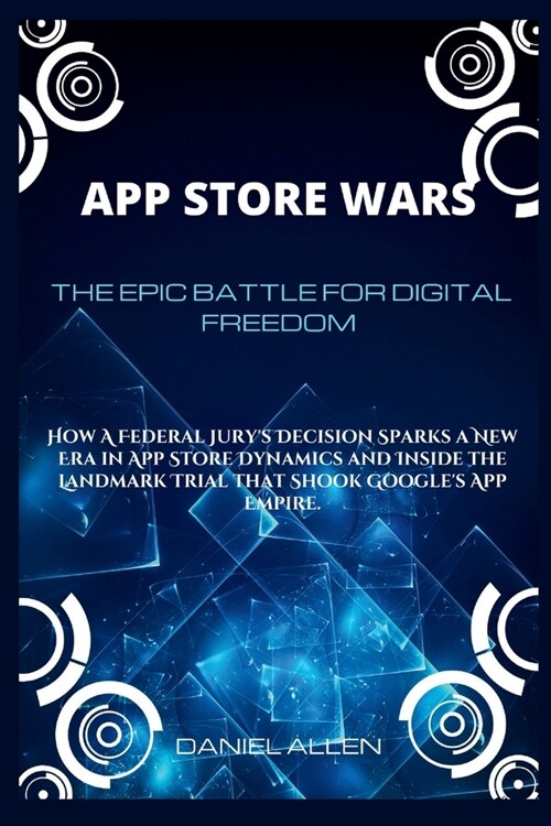 App Store Wars: The Epic Battle for Digital Freedom: How A Federal Jurys Decision Sparks a New Era in App Store Dynamics and Inside t (Paperback)