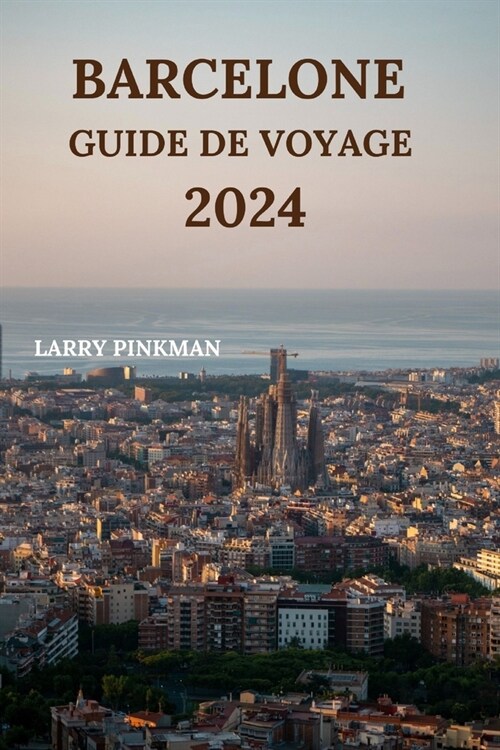 Barcelone Guide de Voyage 2024: Informations d?aill?s sur lexploration de la ville catalane avec des lieux de s?our, des plats ?essayer, des rest (Paperback)