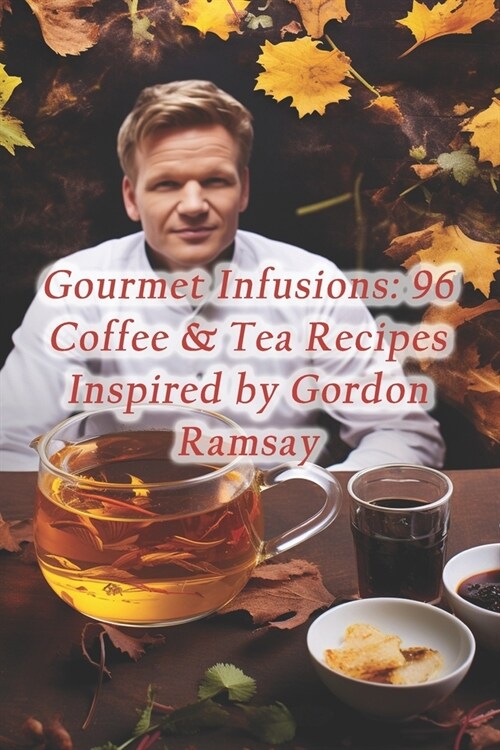 Gourmet Infusions: 96 Coffee & Tea Recipes Inspired by Gordon Ramsay (Paperback)