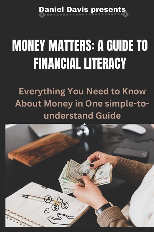 Money Matters: A GUIDE TO FINANCIAL LITERACY: Everything You Need to Know About Money in One simple-to-understand Guide (Paperback)