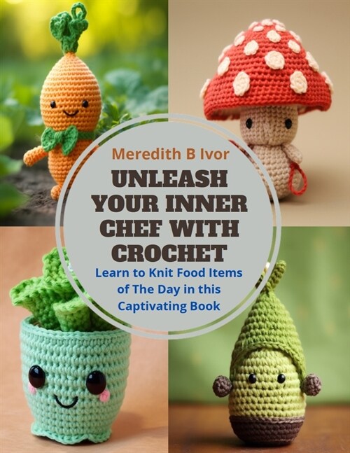 Unleash Your Inner Chef with Crochet: Learn to Knit Food Items of The Day in this Captivating Book (Paperback)