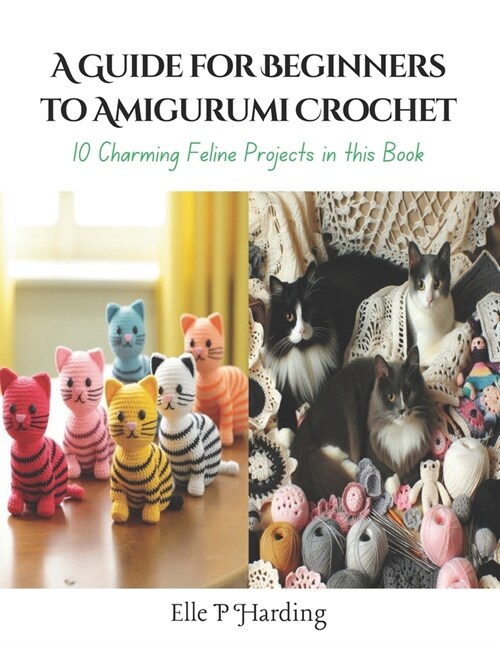 A Guide for Beginners to Amigurumi Crochet: 10 Charming Feline Projects in this Book (Paperback)