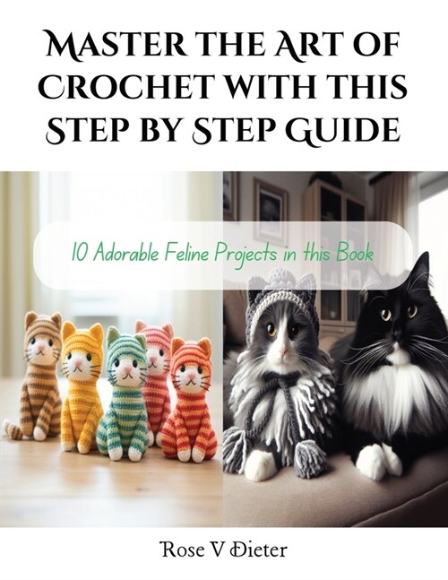 Master the Art of Crochet with this Step by Step Guide: 10 Adorable Feline Projects in this Book (Paperback)