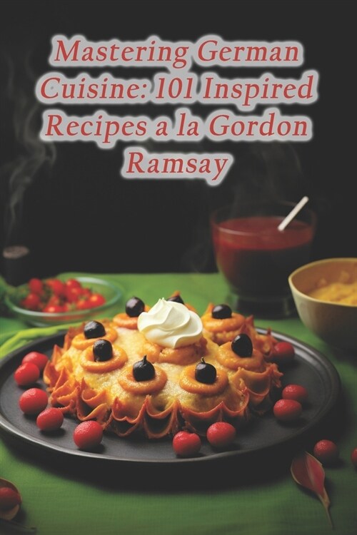 Mastering German Cuisine: 101 Inspired Recipes a la Gordon Ramsay (Paperback)
