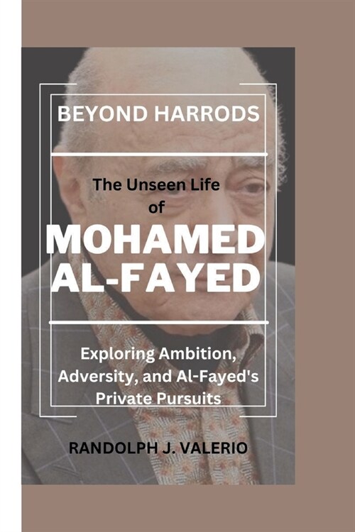 Beyond Harrods: The Unseen Life of MOHAMED AL-FAYED - Exploring Ambition, Adversity, and Al-Fayeds Private Pursuits (Paperback)