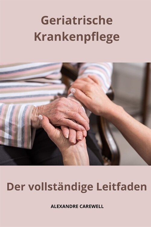 Geriatrische Krankenpflege - Der vollst?dige Leitfaden (Paperback)