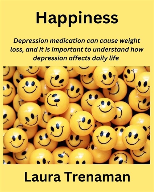 Happiness: Depression medication can cause weight loss, and it is important to understand how depression affects daily life (Paperback)