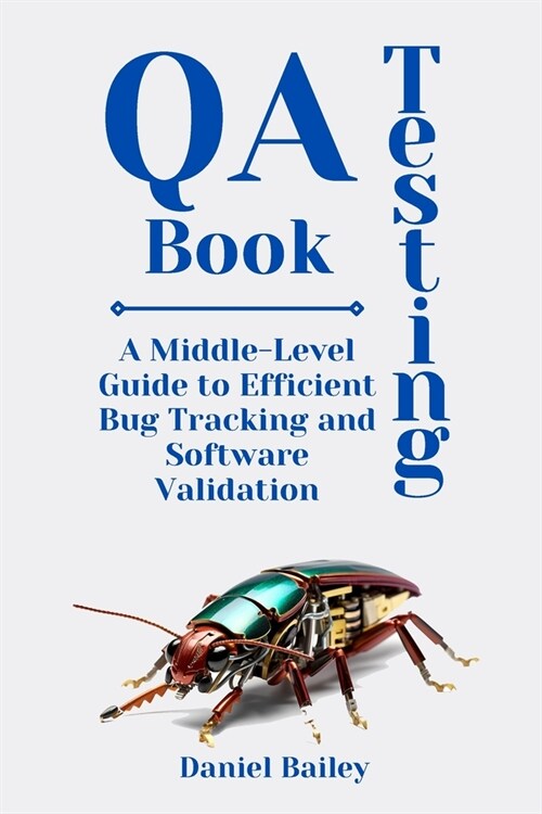 QA Testing Book: A Middle-Level Guide to Efficient Bug Tracking and Software Validation (Paperback)