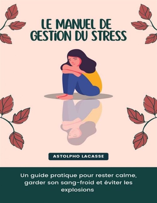 Le manuel de gestion du stress: Un guide pratique pour rester calme, garder son sang-froid et ?iter les explosions (Paperback)