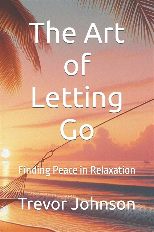 The Art of Letting Go: Finding Peace in Relaxation (Paperback)