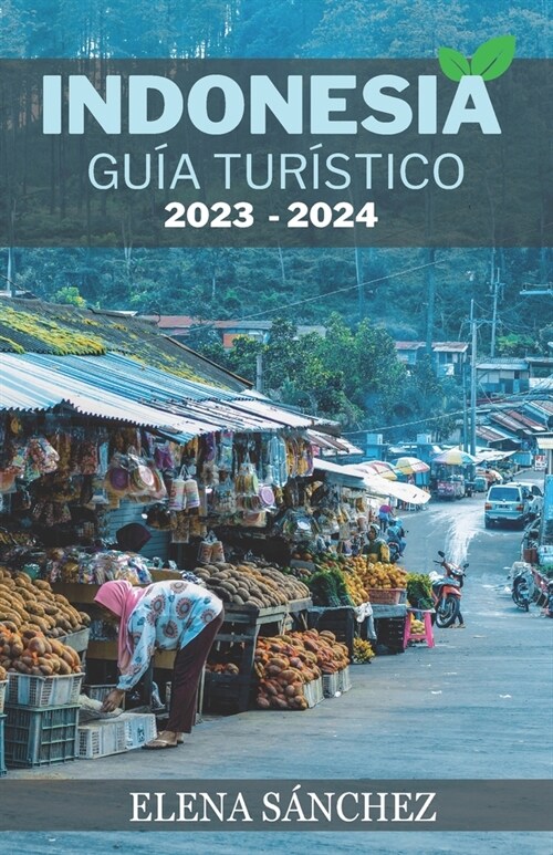 Indonesia Gu? Tur?tico 2023 - 2024: Explore lo mejor de Yakarta, Bali, Komodo, Flores, Pap? y m?: un manual completo de aventuras, cultura, playas (Paperback)