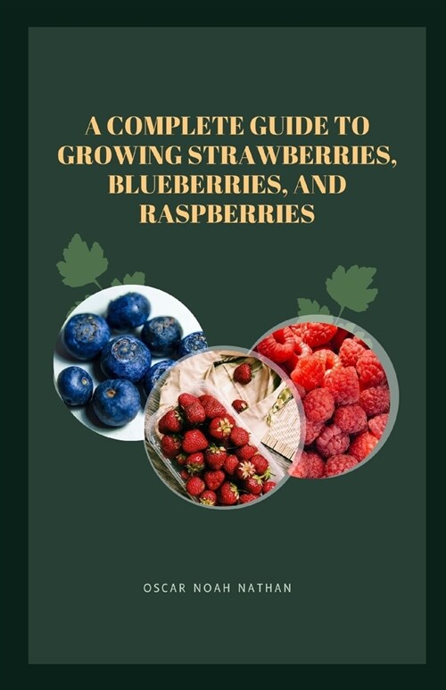 A Complete Guide to Growing Strawberries, Blueberries, and Raspberries (Paperback)