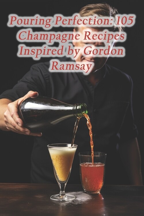 Pouring Perfection: 105 Champagne Recipes Inspired by Gordon Ramsay (Paperback)