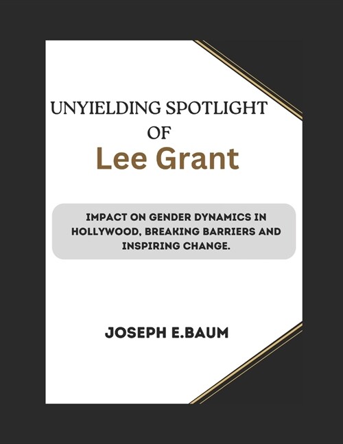 Unyielding Spotlight Of Lee Grant: Impact on Gender Dynamics in Hollywood, Breaking Barriers and Inspiring Change. (Paperback)