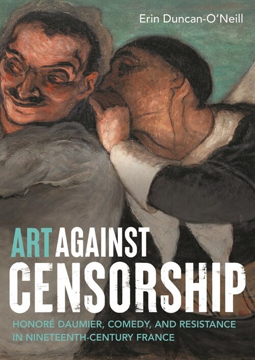 Art Against Censorship : Honore Daumier, Comedy, and Resistance in Nineteenth-Century France (Paperback)