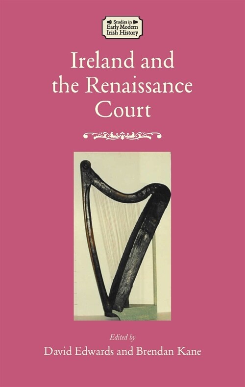 Ireland and the Renaissance Court : Political Culture from the cuIrteanna to Whitehall, 1450-1640 (Hardcover)