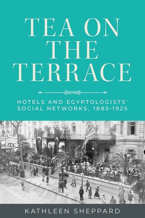 Tea on the Terrace : Hotels and Egyptologists’ Social Networks, 1885–1925 (Paperback)