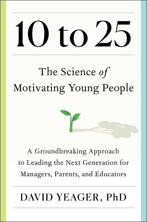 10 to 25: The Science of Motivating Young People: A Groundbreaking Approach to Leading the Next Generation--And Making Your Own (Hardcover)