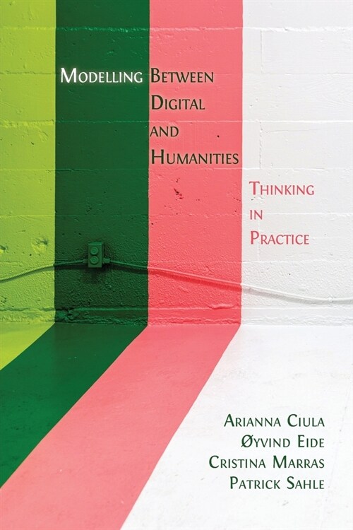 Modelling Between Digital and Humanities: Thinking in Practice (Paperback)