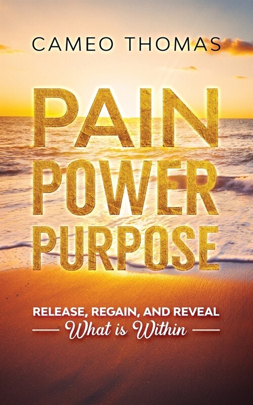 Pain Power Purpose: Release, Regain, And Reveal What Is Within (Paperback)