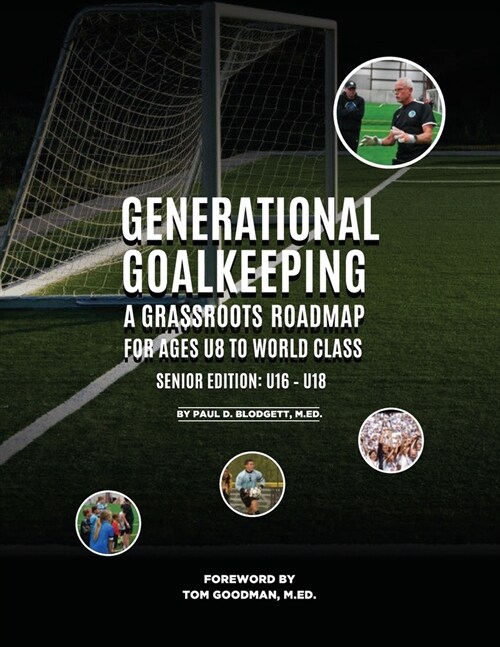 Generational Goalkeeping: A Grassroots Roadmap for Ages U8 to World Class (Senior Edition: U16 - U18) (Paperback, Senior Edition:)