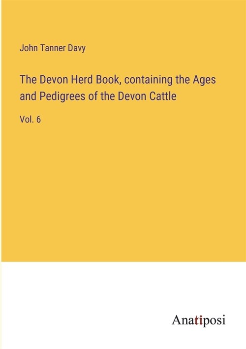 The Devon Herd Book, containing the Ages and Pedigrees of the Devon Cattle: Vol. 6 (Paperback)