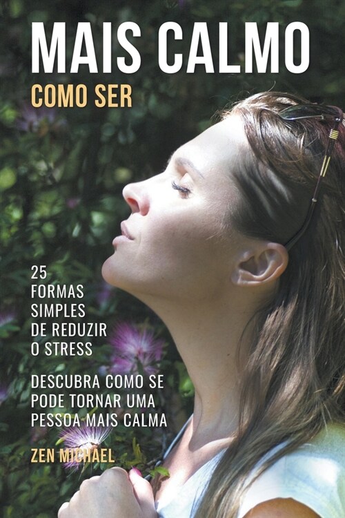 Como Ser Mais Calmo - Aprenda 25 Formas Simples de Reduzir o Stress e Descubra Como Se Pode Tornar Uma Pessoa Mais Calma (Paperback)