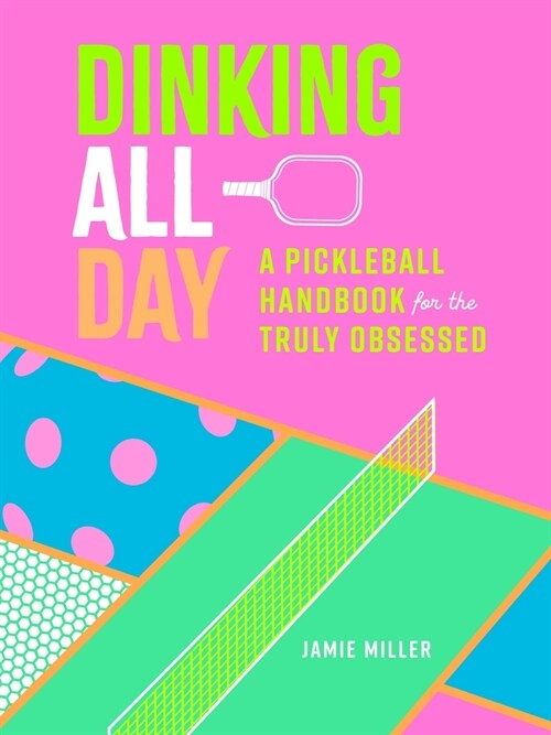 Dinking All Day: A Pickleball Handbook for the Truly Obsessed (Hardcover)