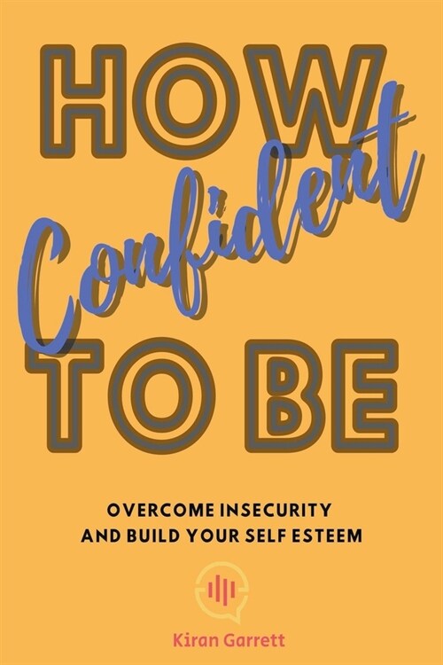 How To Be Confident: Overcome Insecurity and Build Your Self Esteem (Paperback)