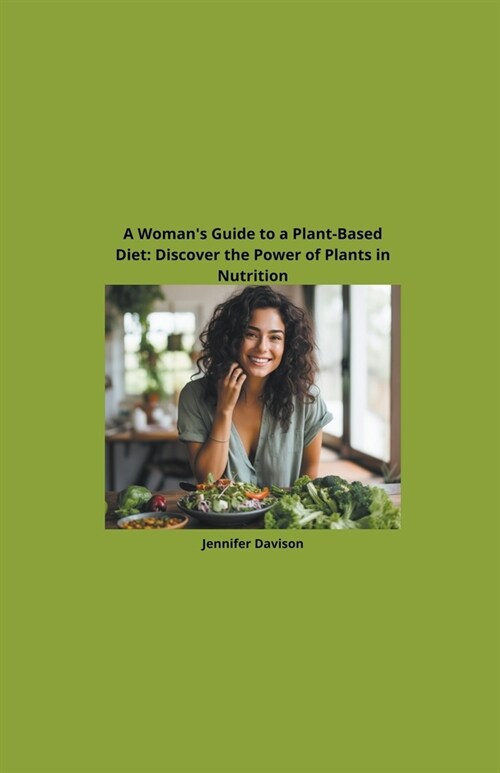 A Womans Guide to a Plant-Based Diet: Discover the Power of Plants in Nutrition (Paperback)