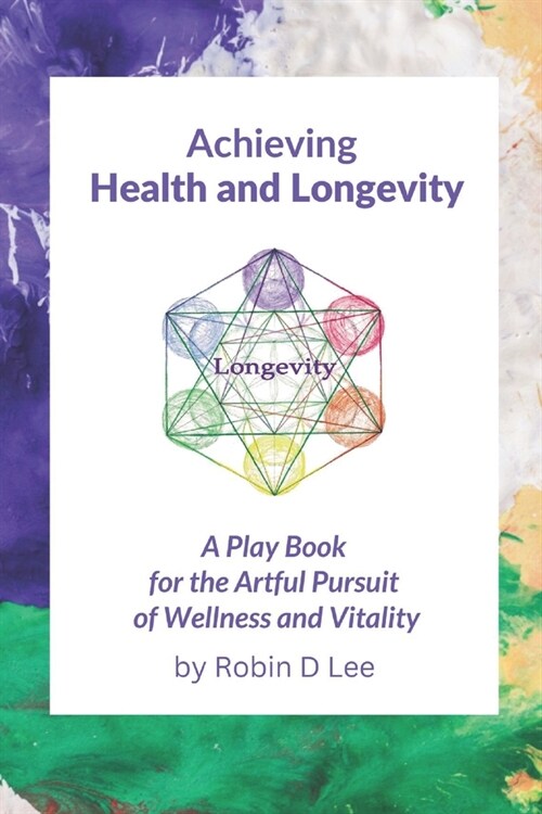 Achieving Health and Longevity: A Play Book for the Artful Pursuit of Wellness and Vitality (Paperback)