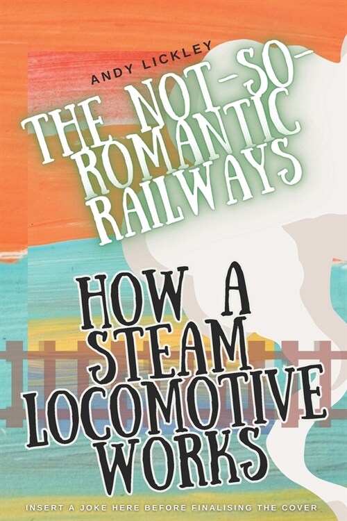 The not-so-romantic railways: How a steam locomotive works (Paperback)