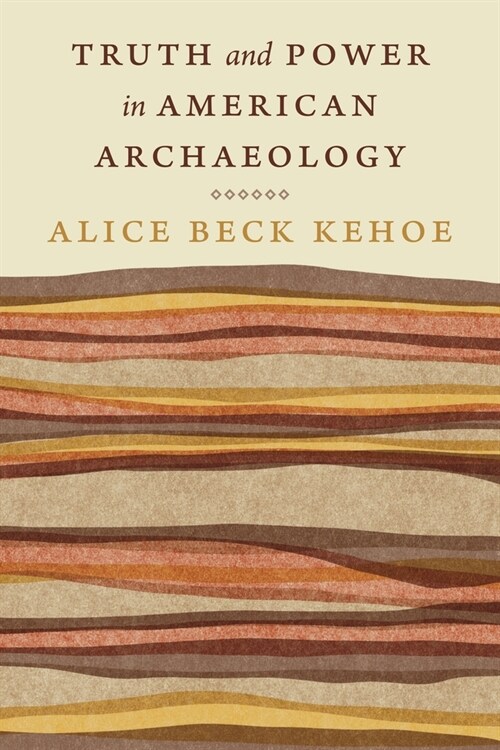 Truth and Power in American Archaeology (Hardcover)