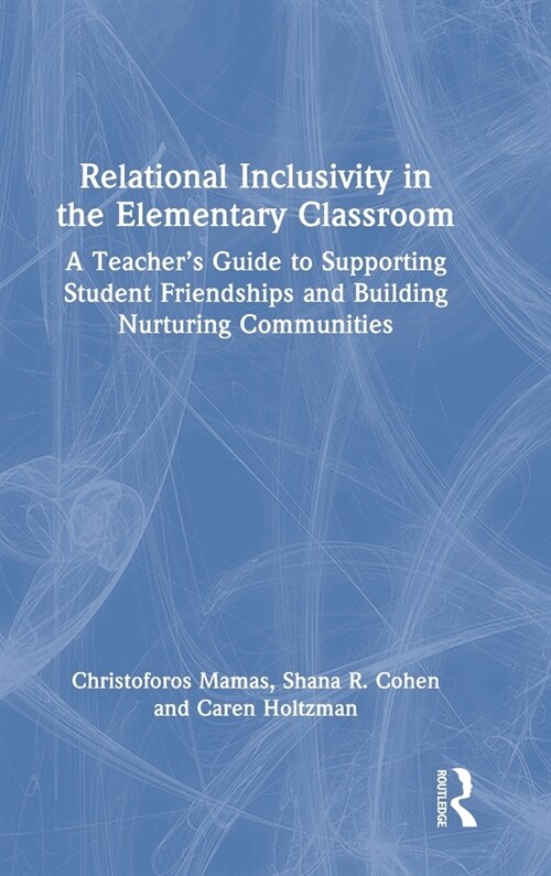Relational Inclusivity in the Elementary Classroom : A Teacher’s Guide to Supporting Student Friendships and Building Nurturing Communities (Hardcover)