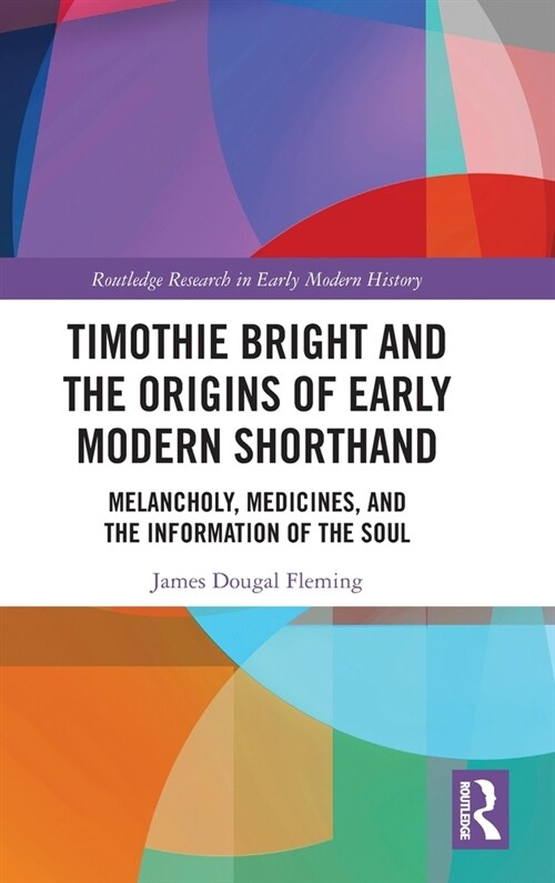 Timothie Bright and the Origins of Early Modern Shorthand : Melancholy, Medicines, and the Information of the Soul (Hardcover)