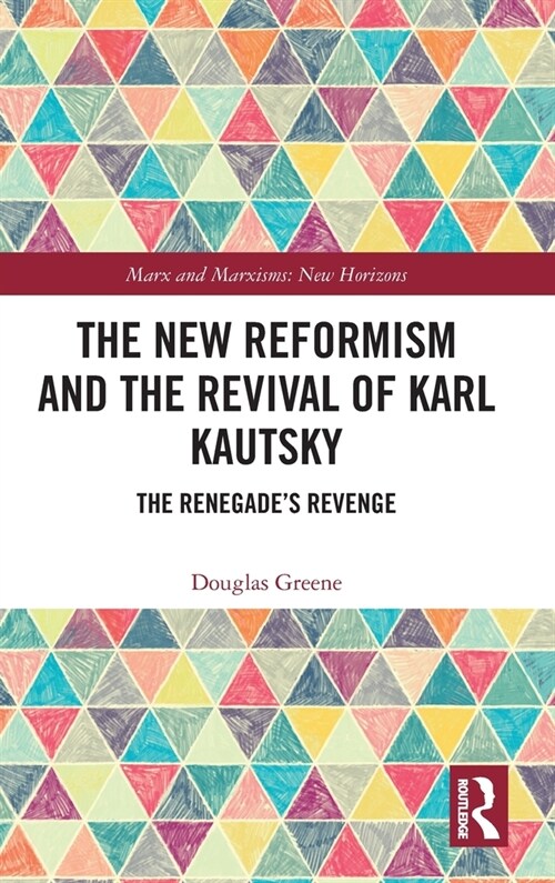 The New Reformism and the Revival of Karl Kautsky : The Renegade’s Revenge (Hardcover)