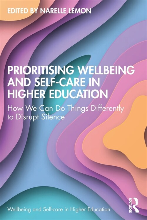 Prioritising Wellbeing and Self-Care in Higher Education : How We Can Do Things Differently to Disrupt Silence (Paperback)