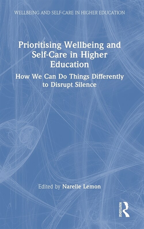Prioritising Wellbeing and Self-Care in Higher Education : How We Can Do Things Differently to Disrupt Silence (Hardcover)