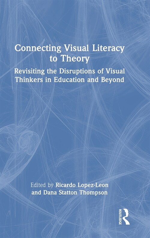 Connecting Visual Literacy to Theory : Revisiting the Disruptions of Visual Thinkers in Education and Beyond (Hardcover)