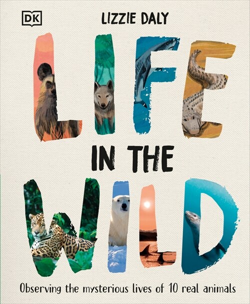 Life in the Wild: Observing the Mysterious Lives of 10 Real Animals (Hardcover)
